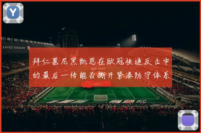 拜仁慕尼黑凯恩在欧冠快速反击中的最后一传能否撕开紧凑防守体系