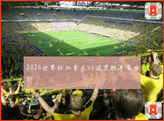 2026世界杯加拿大vs波黑胜平负分析