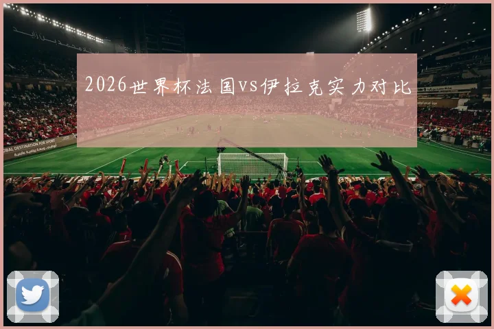 2026世界杯法国vs伊拉克实力对比