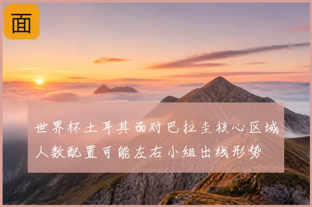 世界杯土耳其面对巴拉圭核心区域人数配置可能左右小组出线形势