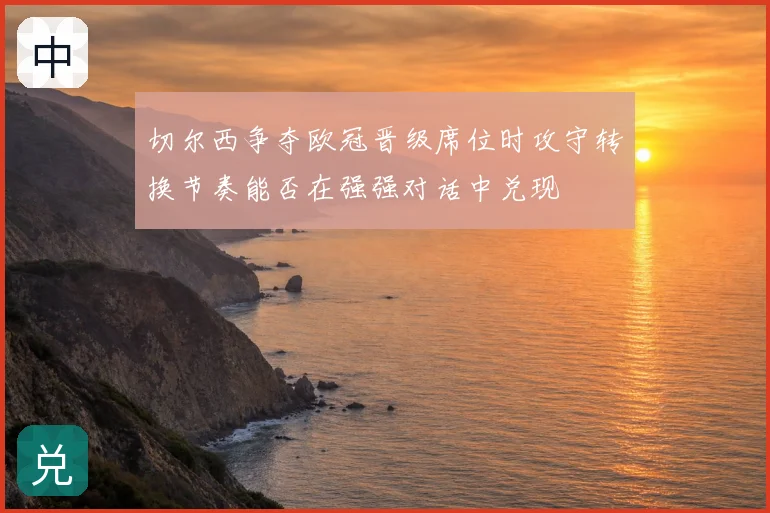 切尔西争夺欧冠晋级席位时攻守转换节奏能否在强强对话中兑现