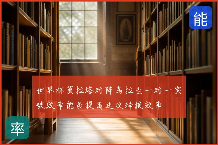 世界杯莫拉塔对阵乌拉圭一对一突破效率能否提高进攻转换效率