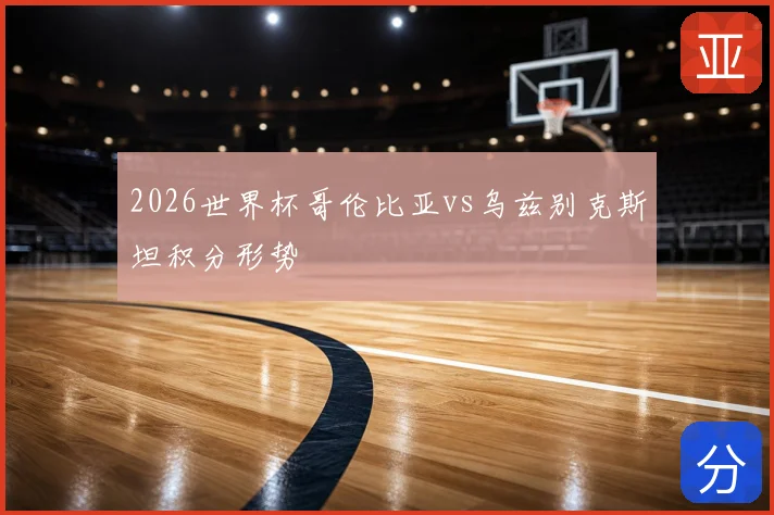 2026世界杯哥伦比亚vs乌兹别克斯坦积分形势