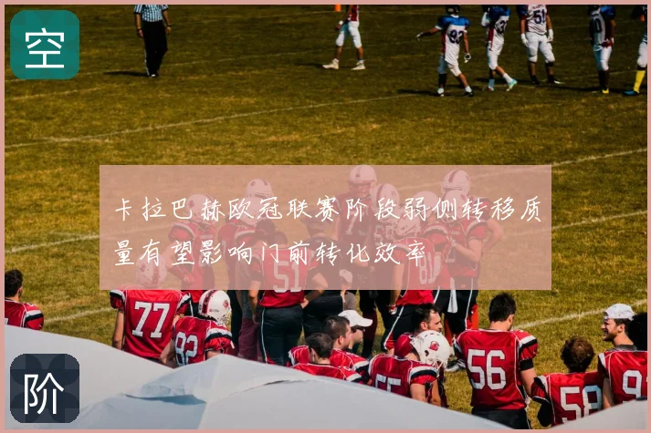 卡拉巴赫欧冠联赛阶段弱侧转移质量有望影响门前转化效率