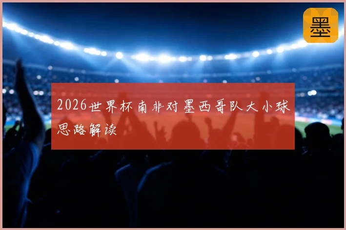 2026世界杯南非对墨西哥队大小球思路解读